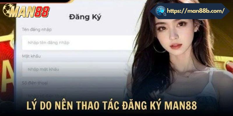 Lý do nên thực hiện quy trình đăng ký Man88