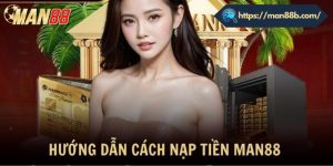 Quy trình nạp tiền Man88 đơn giản cho người mới
